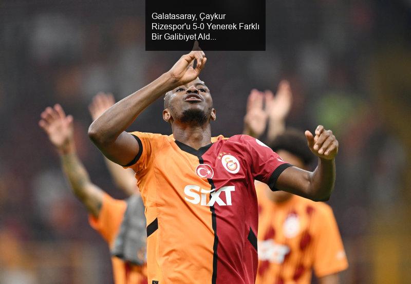 Galatasaray, Çaykur Rizespor'u 5-0 Yenerek Farklı Bir Galibiyet Aldı