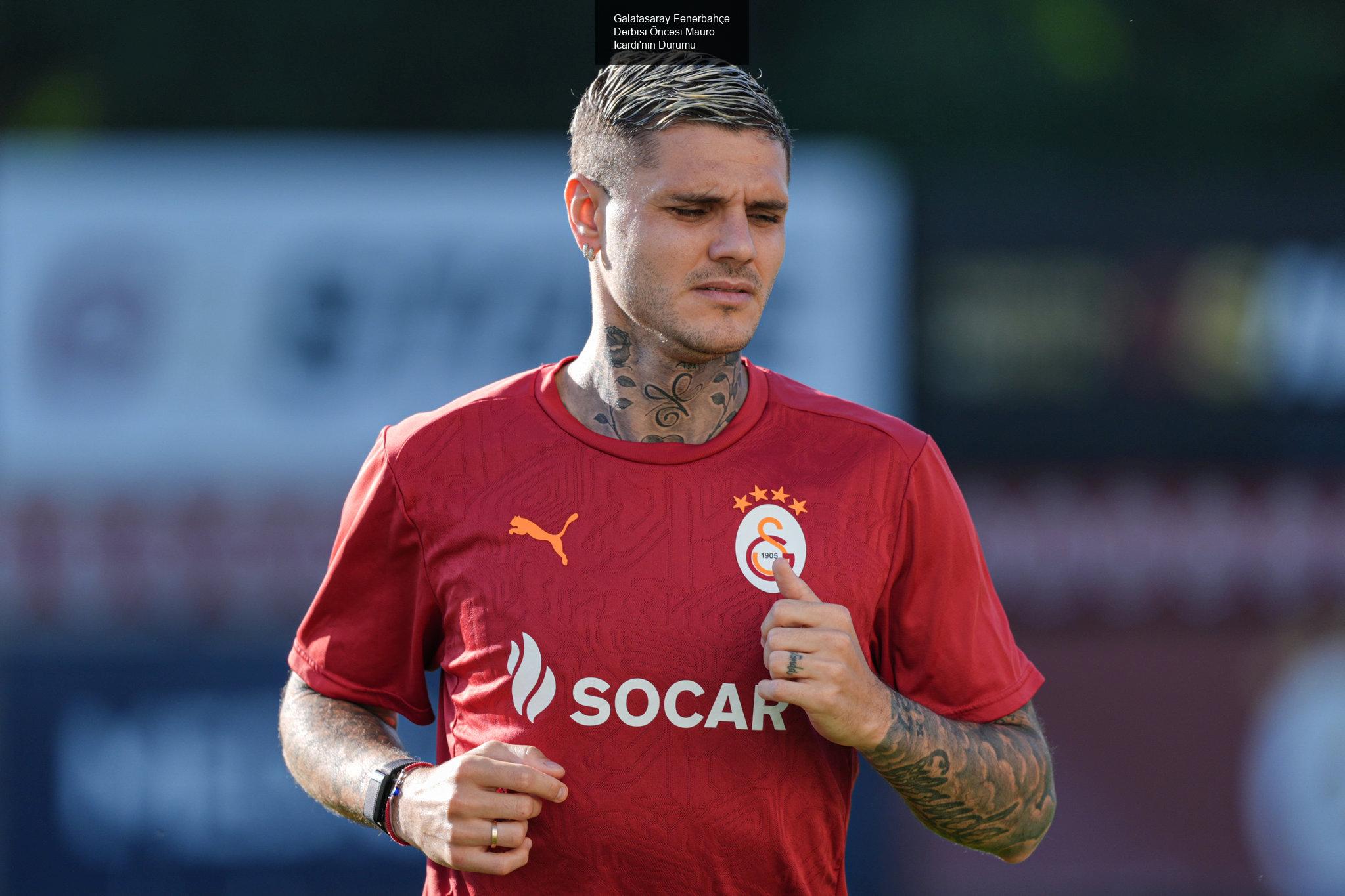 Galatasaray-Fenerbahçe Derbisi Öncesi Mauro Icardi'nin Durumu