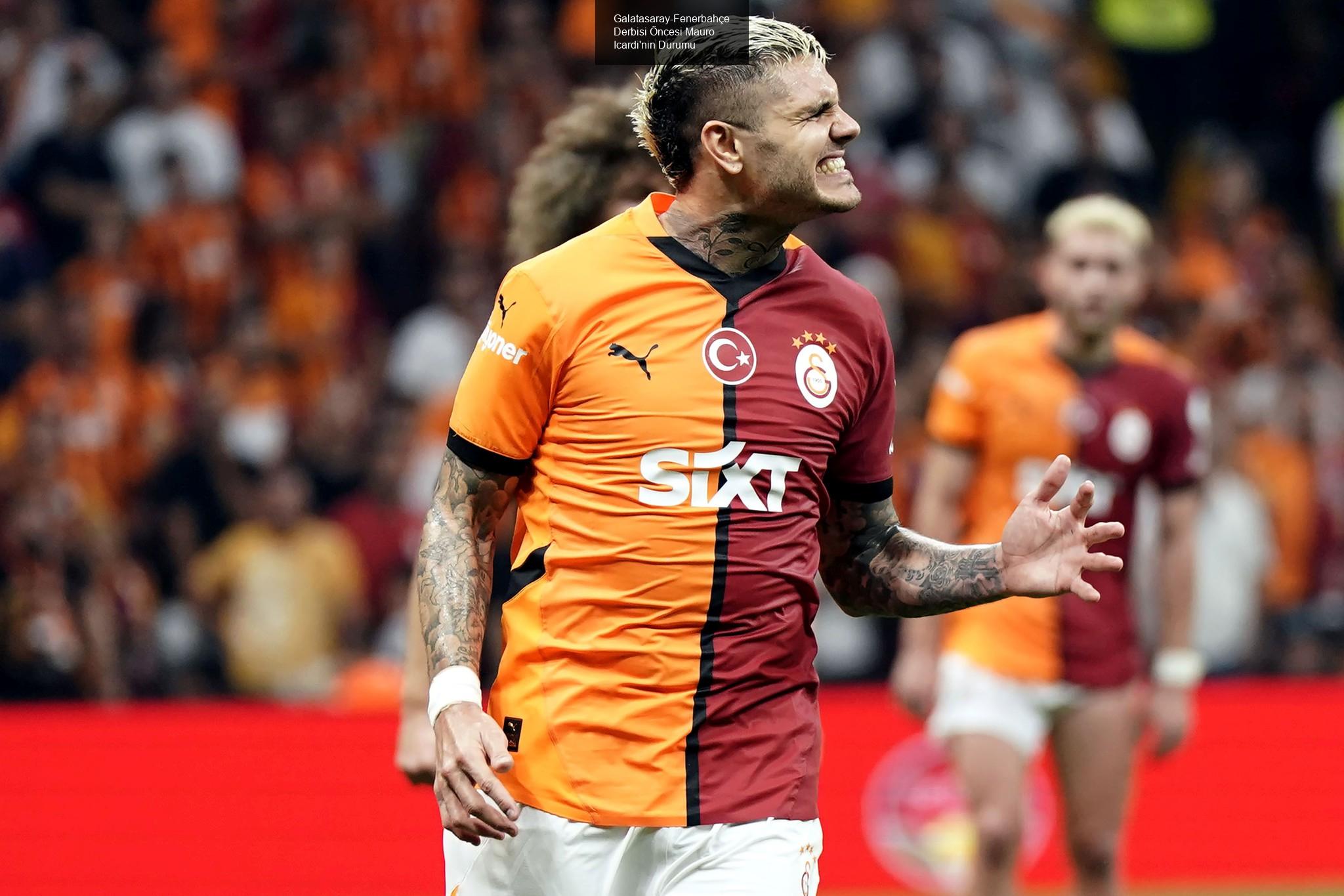 Galatasaray-Fenerbahçe Derbisi Öncesi Mauro Icardi'nin Durumu