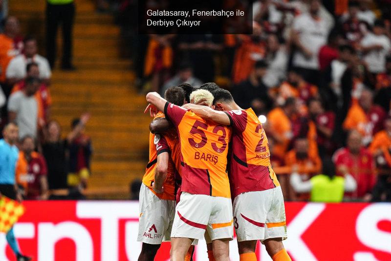 Galatasaray, Fenerbahçe ile Derbiye Çıkıyor