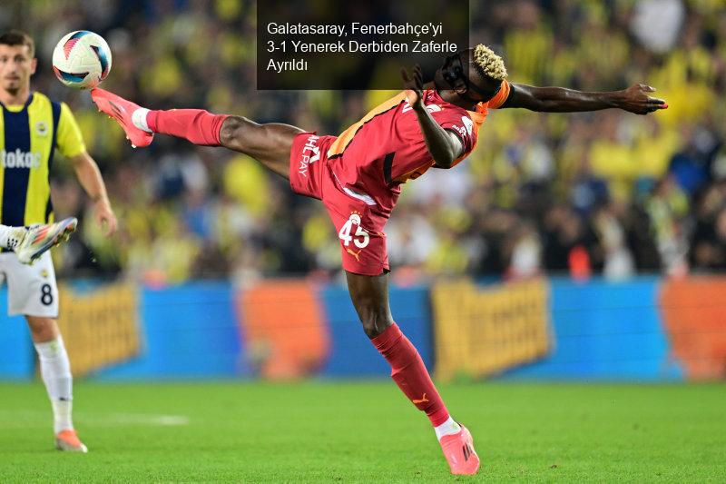 Galatasaray, Fenerbahçe'yi 3-1 Yenerek Derbiden Zaferle Ayrıldı