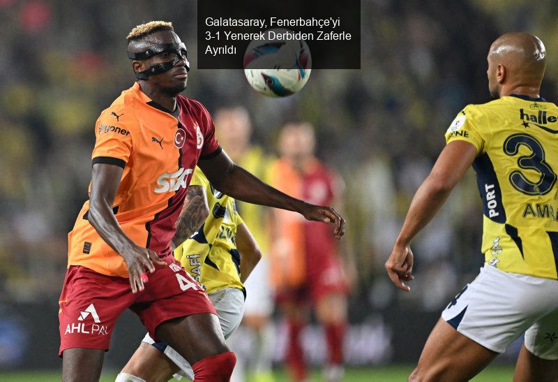 Galatasaray, Fenerbahçe'yi 3-1 Yenerek Derbiden Zaferle Ayrıldı