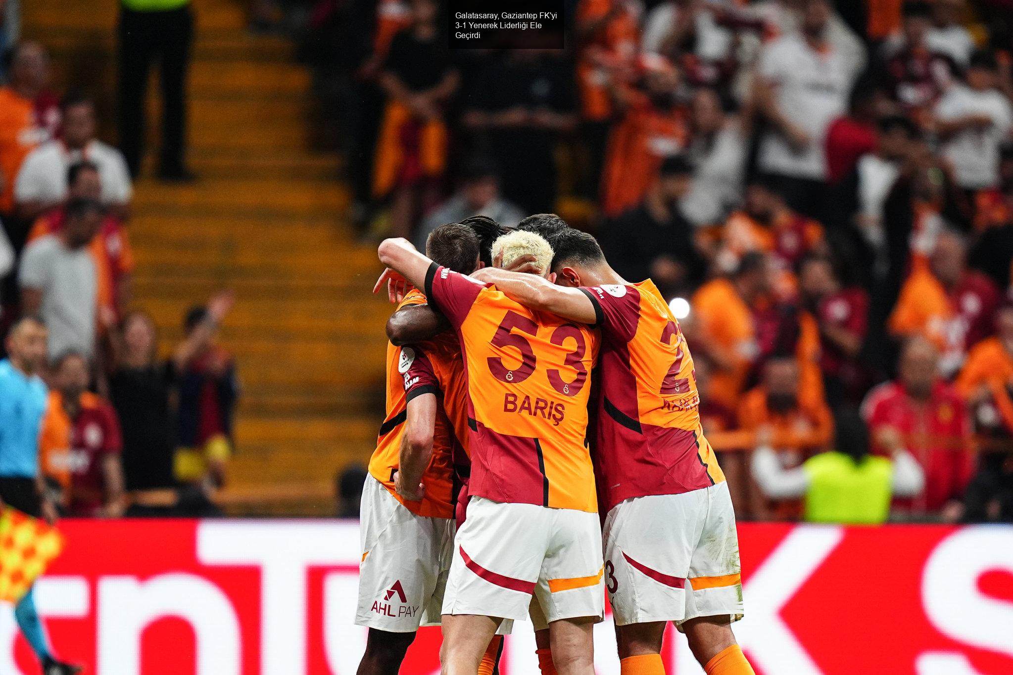 Galatasaray, Gaziantep FK'yi 3-1 Yenerek Liderliği Ele Geçirdi