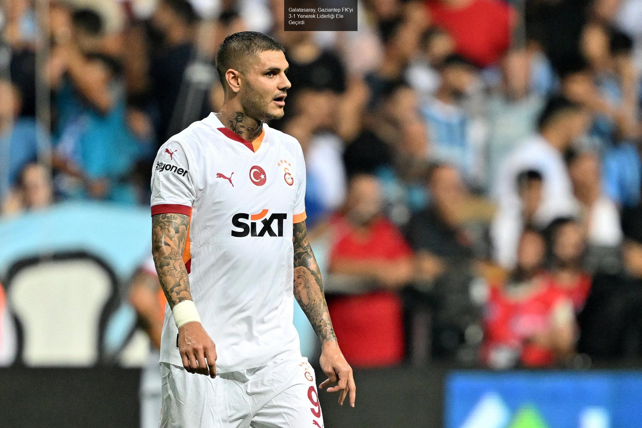 Galatasaray, Gaziantep FK'yi 3-1 Yenerek Liderliği Ele Geçirdi