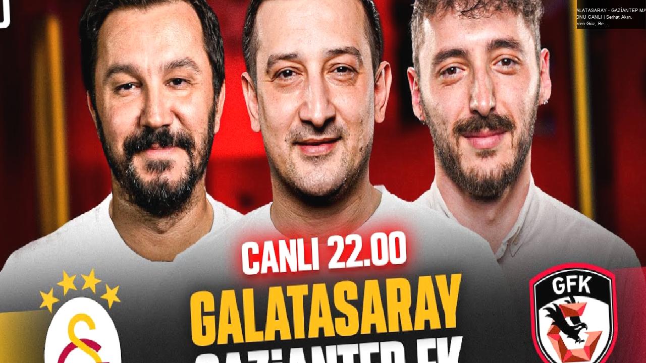 GALATASARAY – GAZİANTEP MAÇ SONU CANLI | Serhat Akın, Evren Göz, Berkay Tokgöz