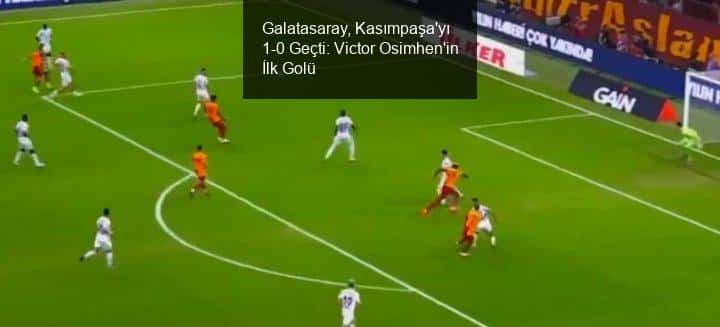 Galatasaray, Kasımpaşa'yı 1-0 Geçti: Victor Osimhen'in İlk Golü