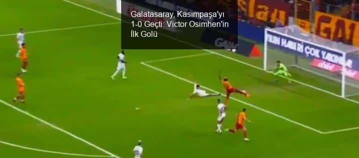 Galatasaray, Kasımpaşa'yı 1-0 Geçti: Victor Osimhen'in İlk Golü