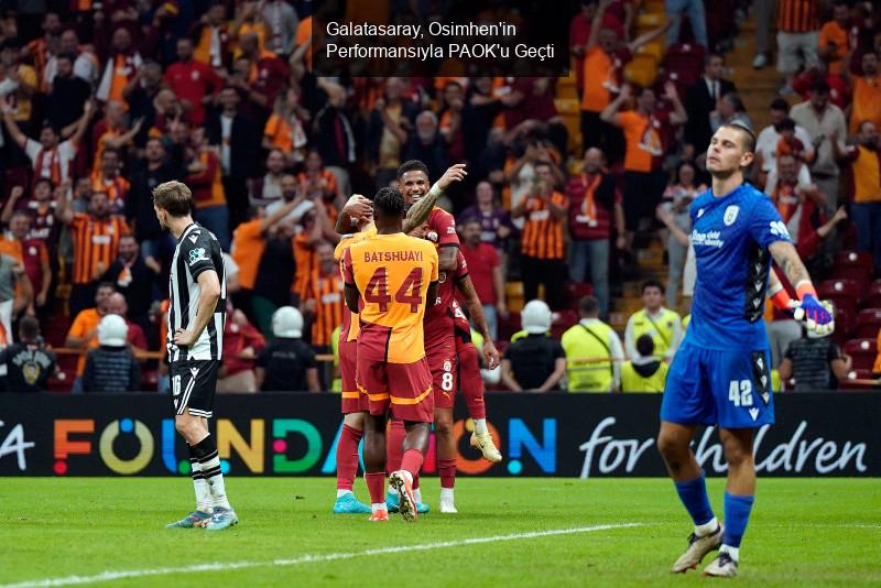 Galatasaray, Osimhen'in Performansıyla PAOK'u Geçti