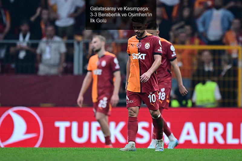 Galatasaray ve Kasımpaşa: 3-3 Beraberlik ve Osimhen'in İlk Golü