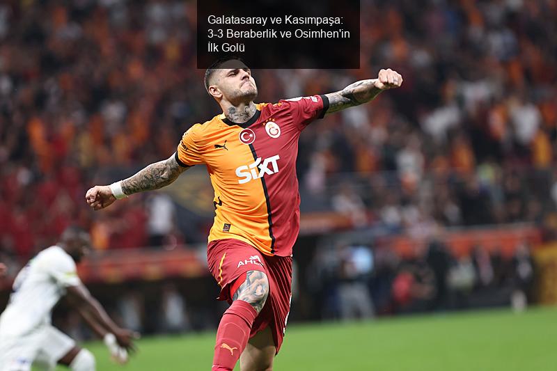 Galatasaray ve Kasımpaşa: 3-3 Beraberlik ve Osimhen'in İlk Golü