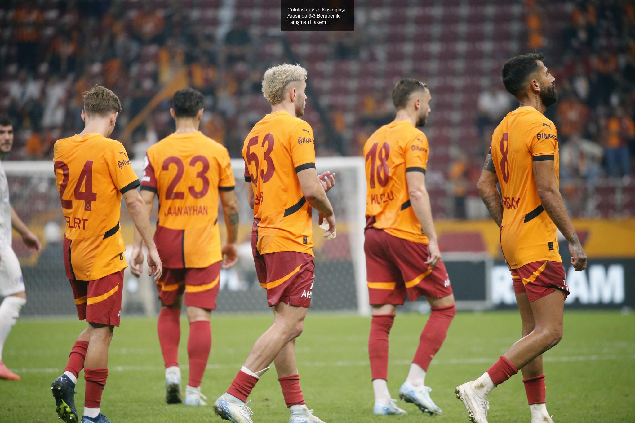 Galatasaray ve Kasımpaşa Arasında 3-3 Beraberlik: Tartışmalı Hakem Kararları