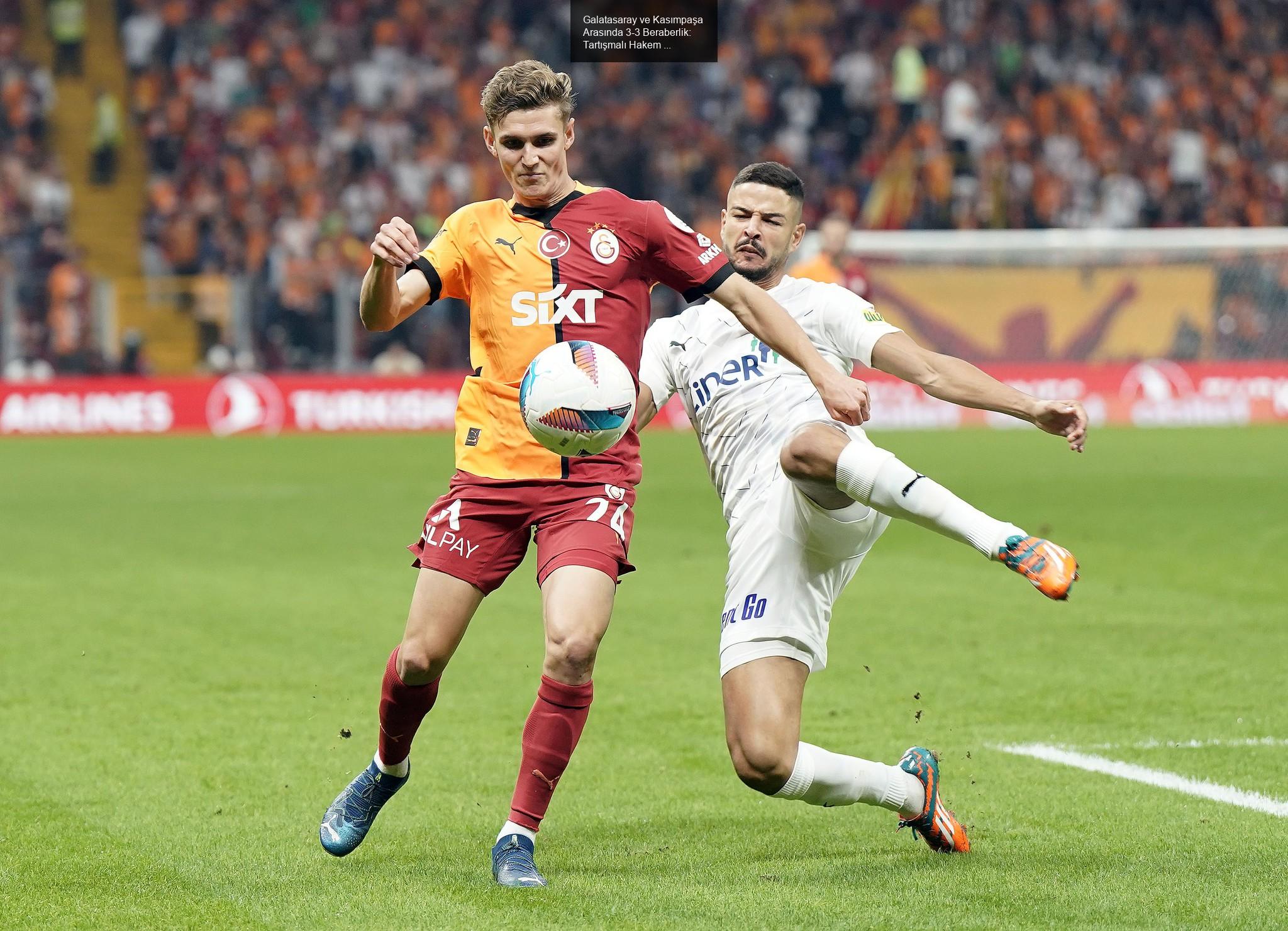 Galatasaray ve Kasımpaşa Arasında 3-3 Beraberlik: Tartışmalı Hakem Kararları