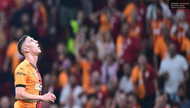 Galatasaray ve Kasımpaşa Maç Sonrası Roland Sallai’nın Açıklamaları