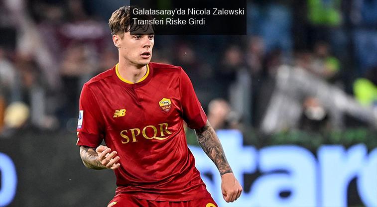 Galatasaray'da Nicola Zalewski Transferi Riske Girdi