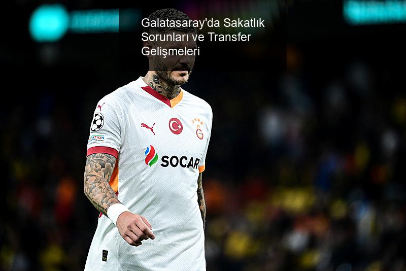 Galatasaray'da Sakatlık Sorunları ve Transfer Gelişmeleri