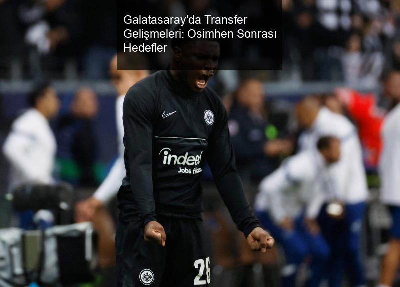 Galatasaray'da Transfer Gelişmeleri: Osimhen Sonrası Hedefler