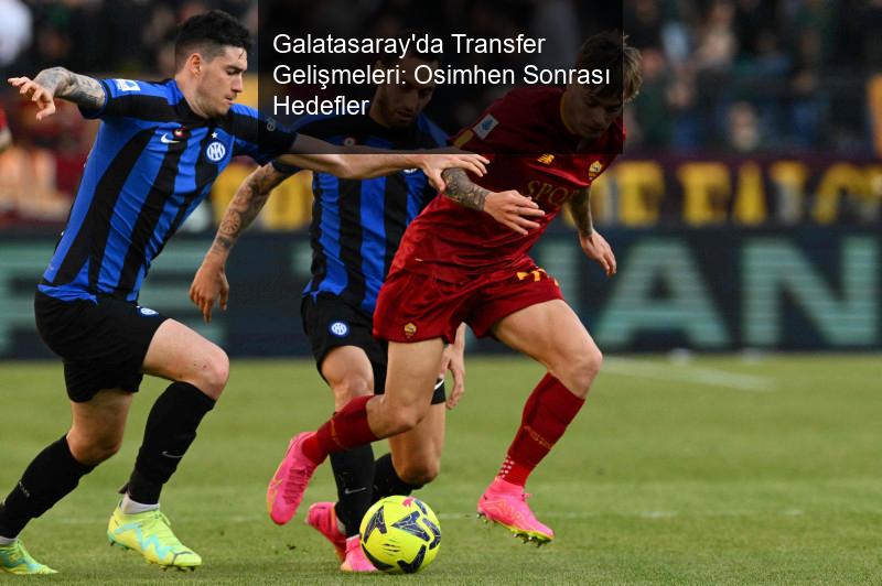 Galatasaray'da Transfer Gelişmeleri: Osimhen Sonrası Hedefler