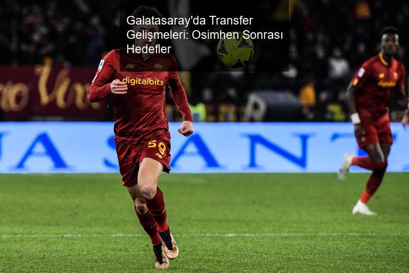 Galatasaray'da Transfer Gelişmeleri: Osimhen Sonrası Hedefler