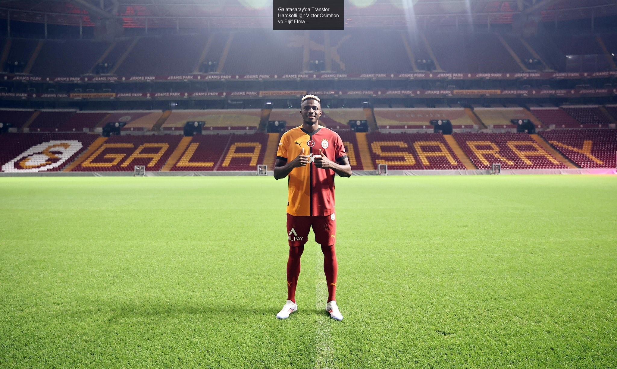 Galatasaray'da Transfer Hareketliliği: Victor Osimhen ve Eljif Elmas Hedefleri