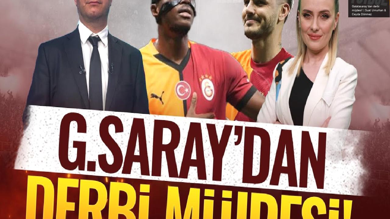 Galatasaray’dan derbi müjdesi! | Suat Umurhan & Ceyda Dönmez