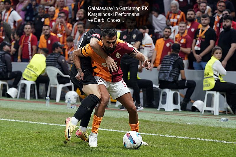 Galatasaray'ın Gaziantep FK Karşısındaki Performansı ve Derbi Öncesi Moral