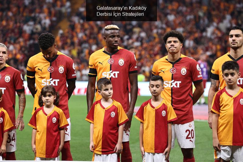 Galatasaray'ın Kadıköy Derbisi İçin Stratejileri