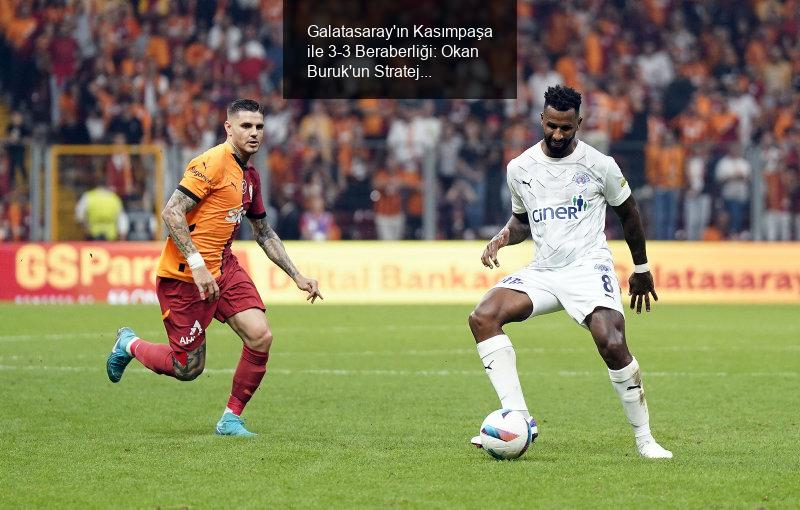 Galatasaray'ın Kasımpaşa ile 3-3 Beraberliği: Okan Buruk'un Strateji Hataları ve Hakem Performansı