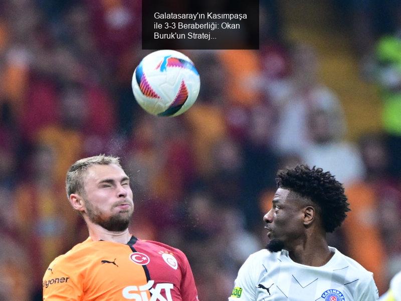 Galatasaray'ın Kasımpaşa ile 3-3 Beraberliği: Okan Buruk'un Strateji Hataları ve Hakem Performansı