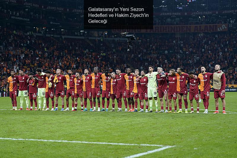 Galatasaray'ın Yeni Sezon Hedefleri ve Hakim Ziyech'in Geleceği