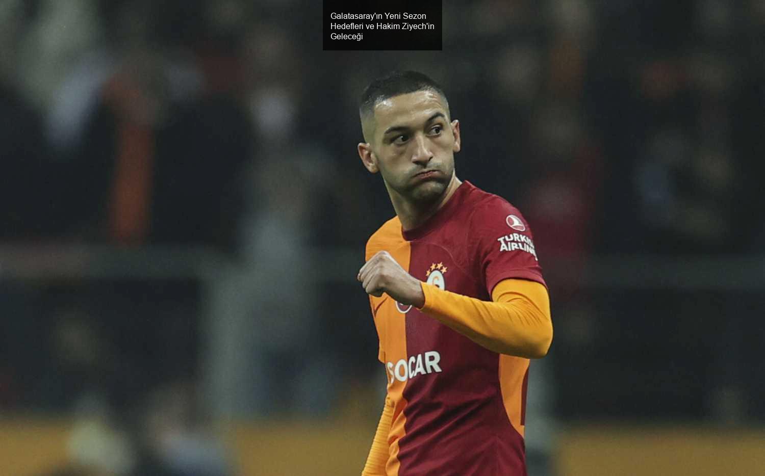 Galatasaray'ın Yeni Sezon Hedefleri ve Hakim Ziyech'in Geleceği