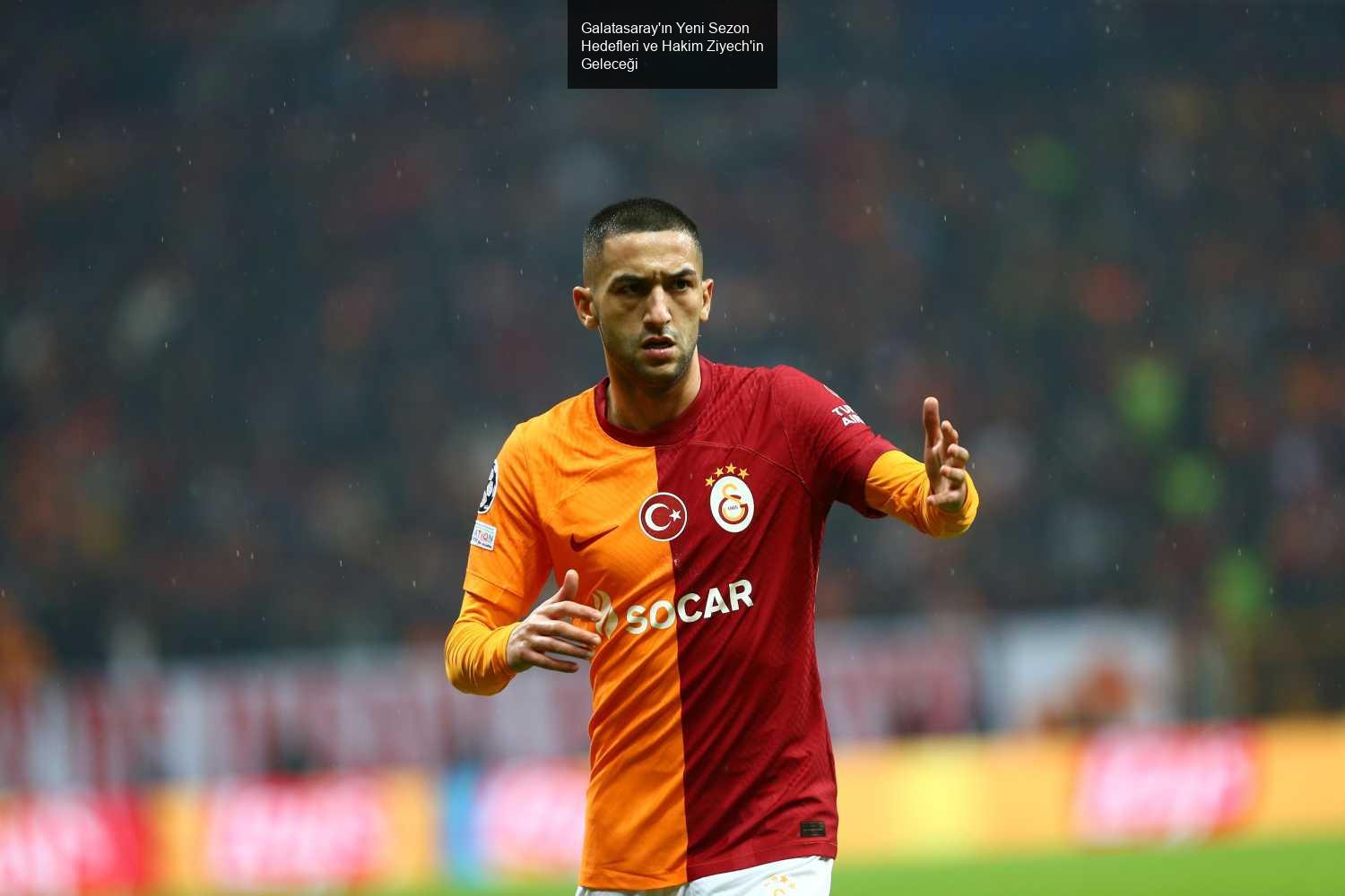 Galatasaray'ın Yeni Sezon Hedefleri ve Hakim Ziyech'in Geleceği