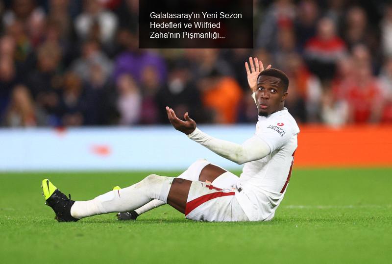 Galatasaray'ın Yeni Sezon Hedefleri ve Wilfried Zaha'nın Pişmanlığı