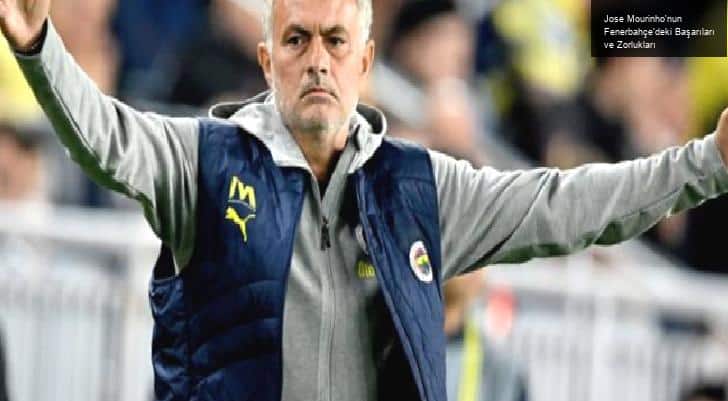 Jose Mourinho’nun Fenerbahçe’deki Başarıları ve Zorlukları