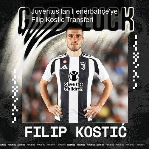 Juventus'tan Fenerbahçe'ye Transfer: Filip Kostic