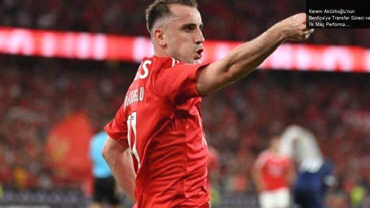 Kerem Aktürkoğlu’nun Benfica’ya Transfer Süreci ve İlk Maç Performansı