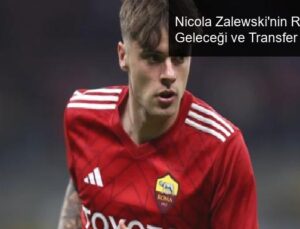 Nicola Zalewski’nin Roma’daki Geleceği ve Transfer Durumu