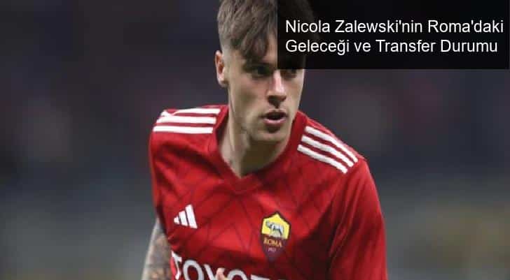 Nicola Zalewski’nin Roma’daki Geleceği ve Transfer Durumu