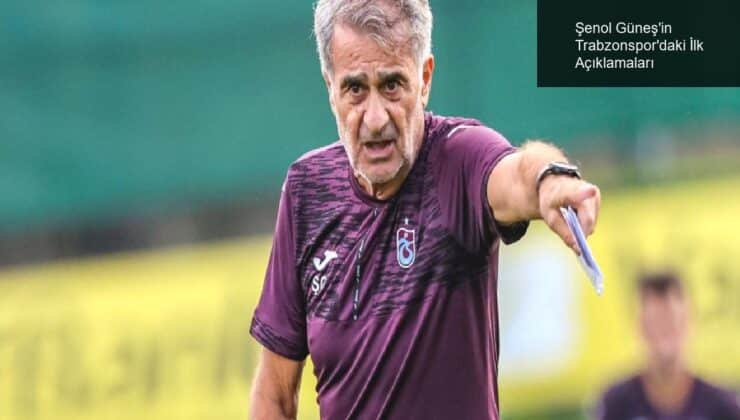 Şenol Güneş’in Trabzonspor’daki İlk Açıklamaları