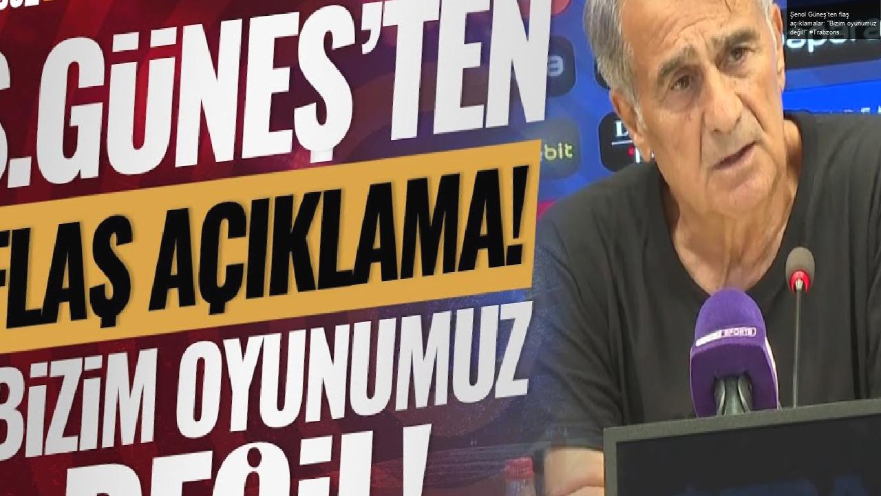 Şenol Güneş’ten flaş açıklamalar: “Bizim oyunumuz değil!” #Trabzonspor