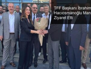 TFF Başkanı İbrahim Hacıosmanoğlu Manisa FK’yi Ziyaret Etti