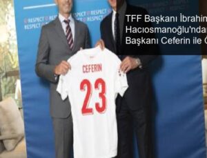 TFF Başkanı İbrahim Hacıosmanoğlu’ndan UEFA Başkanı Ceferin ile Önemli Görüşme