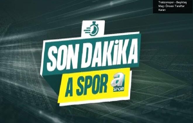 Trabzonspor – Beşiktaş Maçı Öncesi Taraftar Kararı