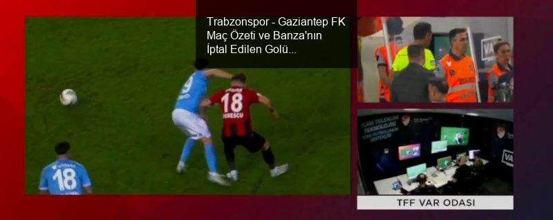 Trabzonspor - Gaziantep FK Maç Özeti ve Banza'nın İptal Edilen Golü