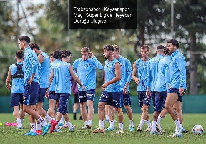 Trabzonspor - Kayserispor Maçı: Süper Lig'de Heyecan Doruğa Ulaşıyor