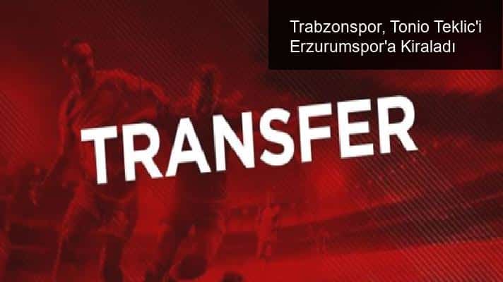 Trabzonspor, Tonio Teklic’i Erzurumspor’a Kiraladı