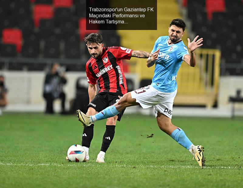 Trabzonspor'un Gaziantep FK Maçındaki Performansı ve Hakem Tartışmaları