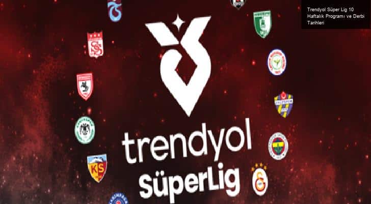 Trendyol Süper Lig 10 Haftalık Programı ve Derbi Tarihleri