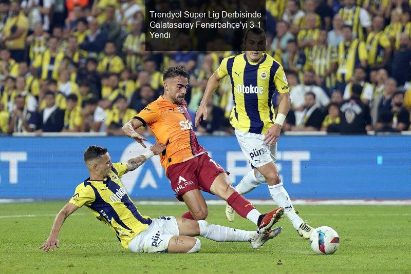 Trendyol Süper Lig Derbisinde Galatasaray Fenerbahçe'yi 3-1 Yendi