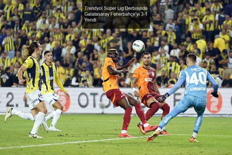 Trendyol Süper Lig Derbisinde Galatasaray Fenerbahçe'yi 3-1 Yendi