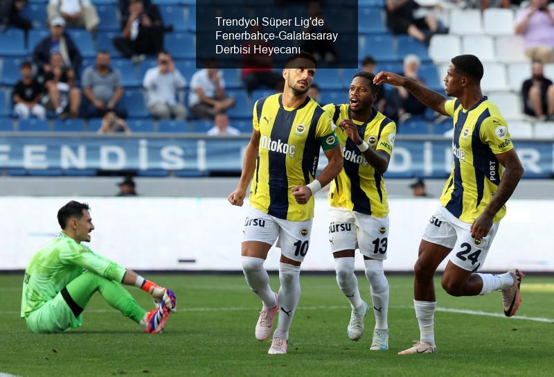 Trendyol Süper Lig'de Dev Derbi Heyecanı